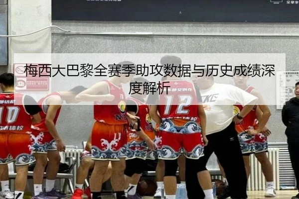 梅西大巴黎全赛季助攻数据与历史成绩深度解析